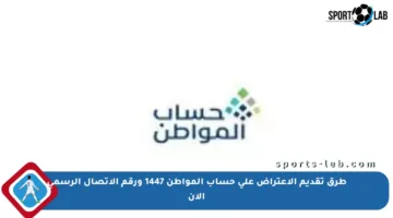 طرق تقديم الاعتراض على حساب المواطن 1447 ورقم الاتصال الرسمي الآن